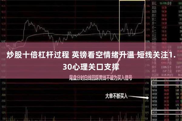 炒股十倍杠杆过程 英镑看空情绪升温 短线关注1.30心理关口支撑