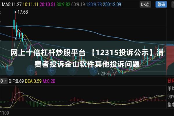 网上十倍杠杆炒股平台 【12315投诉公示】消费者投诉金山软件其他投诉问题