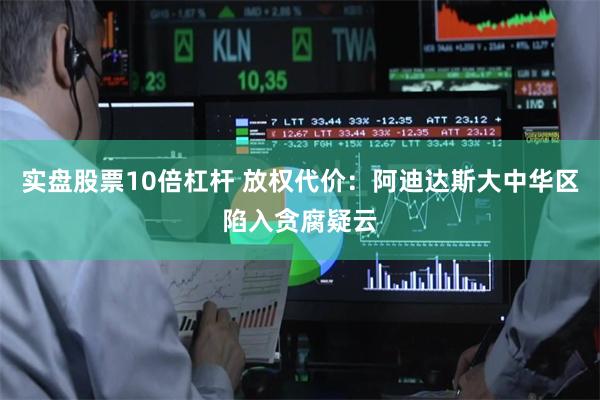 实盘股票10倍杠杆 放权代价：阿迪达斯大中华区陷入贪腐疑云