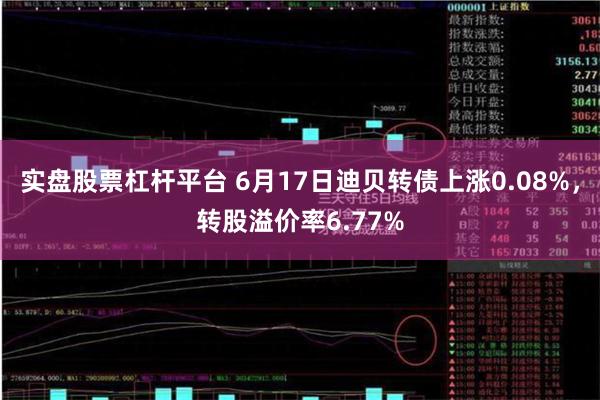 实盘股票杠杆平台 6月17日迪贝转债上涨0.08%，转股溢价率6.77%