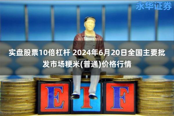 实盘股票10倍杠杆 2024年6月20日全国主要批发市场粳米(普通)价格行情