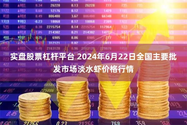 实盘股票杠杆平台 2024年6月22日全国主要批发市场淡水虾价格行情