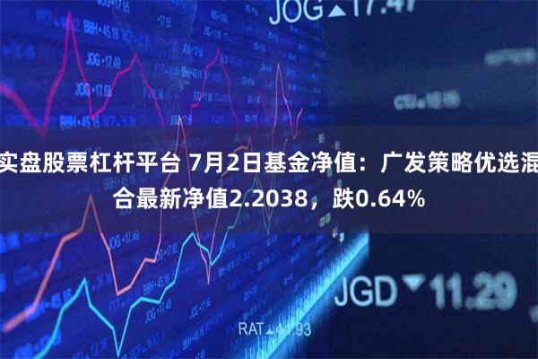 实盘股票杠杆平台 7月2日基金净值：广发策略优选混合最新净值2.2038，跌0.64%