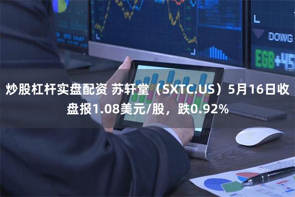 炒股杠杆实盘配资 苏轩堂（SXTC.US）5月16日收盘报1.08美元/股，跌0.92%