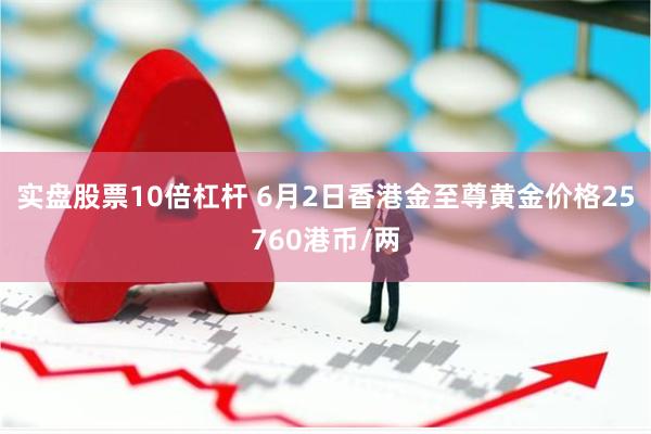 实盘股票10倍杠杆 6月2日香港金至尊黄金价格25760港币/两