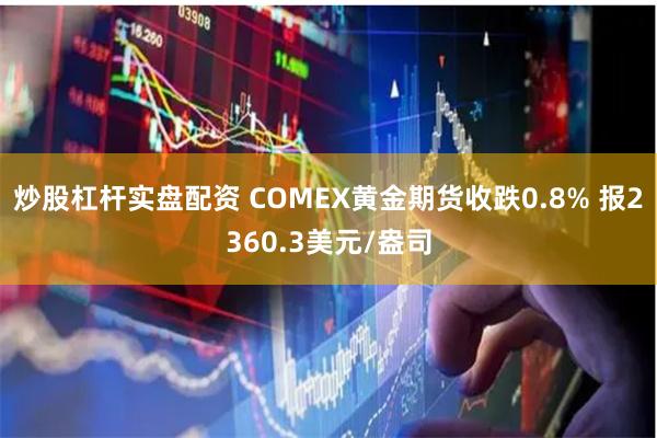 炒股杠杆实盘配资 COMEX黄金期货收跌0.8% 报2360.3美元/盎司