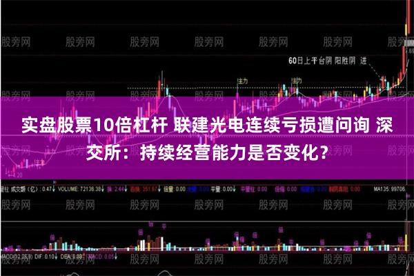实盘股票10倍杠杆 联建光电连续亏损遭问询 深交所：持续经营能力是否变化？