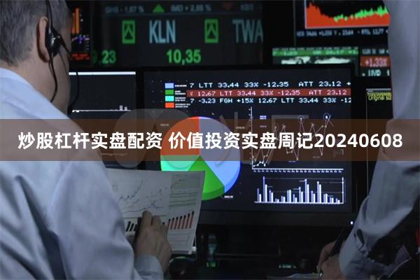 炒股杠杆实盘配资 价值投资实盘周记20240608