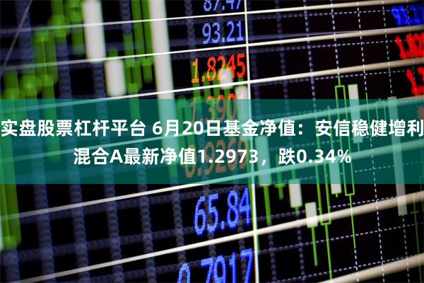 实盘股票杠杆平台 6月20日基金净值：安信稳健增利混合A最新净值1.2973，跌0.34%