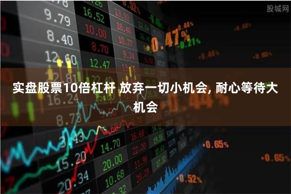 实盘股票10倍杠杆 放弃一切小机会, 耐心等待大机会