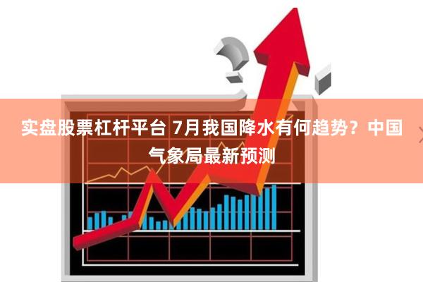 实盘股票杠杆平台 7月我国降水有何趋势？中国气象局最新预测