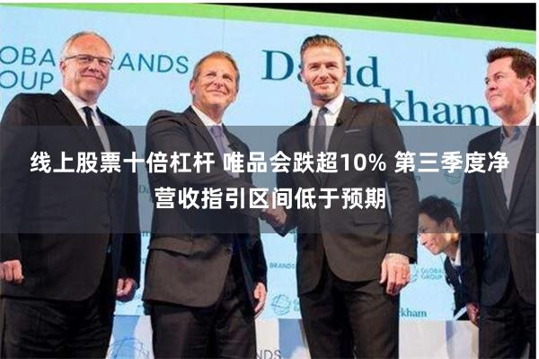 线上股票十倍杠杆 唯品会跌超10% 第三季度净营收指引区间低于预期