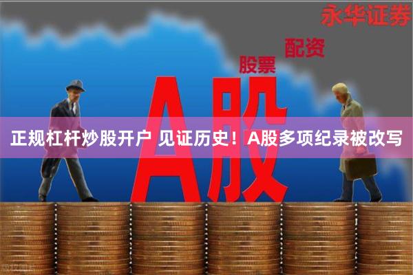 正规杠杆炒股开户 见证历史！A股多项纪录被改写