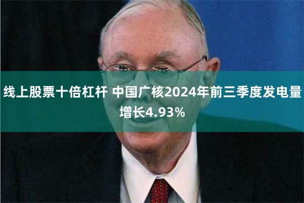 线上股票十倍杠杆 中国广核2024年前三季度发电量增长4.93%