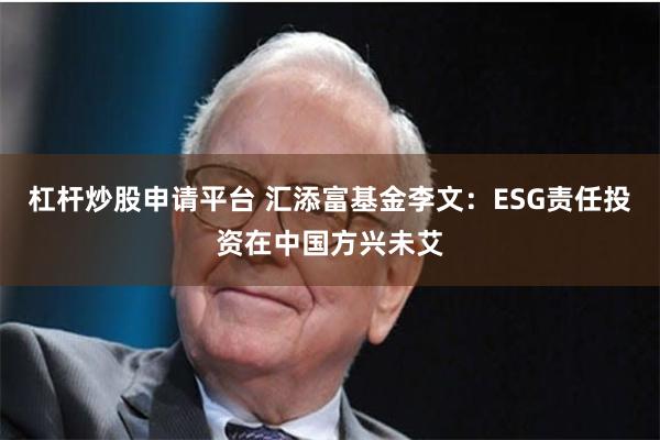 杠杆炒股申请平台 汇添富基金李文：ESG责任投资在中国方兴未艾