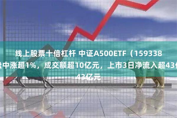 线上股票十倍杠杆 中证A500ETF（159338）盘中涨超1%，成交额超10亿元，上市3日净流入超43亿元