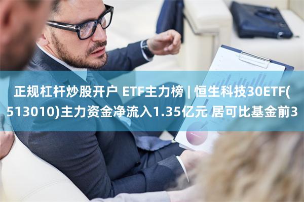 正规杠杆炒股开户 ETF主力榜 | 恒生科技30ETF(513010)主力资金净流入1.35亿元 居可比基金前3