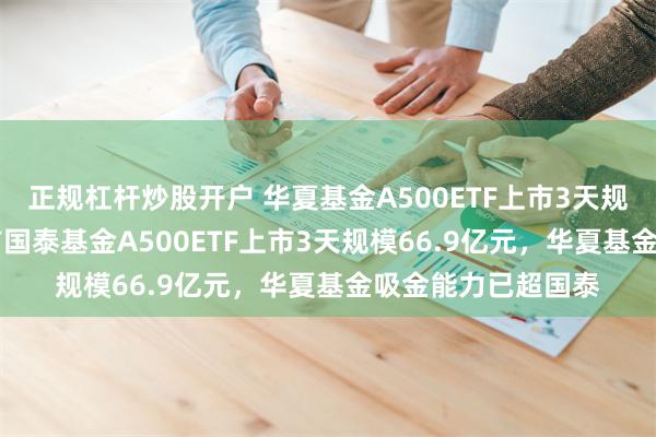 正规杠杆炒股开户 华夏基金A500ETF上市3天规模67.4亿元，此前国泰基金A500ETF上市3天规模66.9亿元，华夏基金吸金能力已超国泰