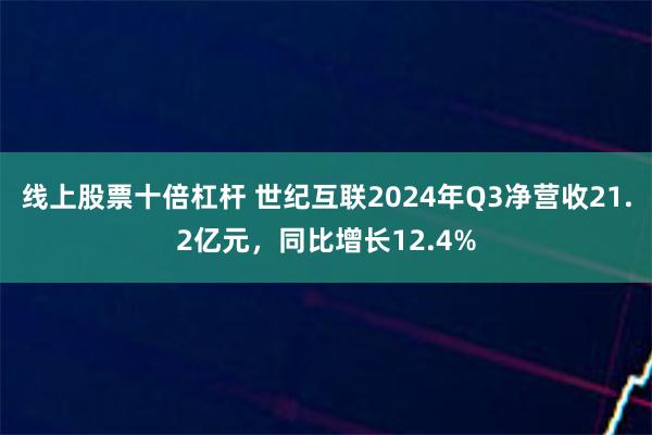 线上股票十倍杠杆 世纪互联2024年Q3净营收21.2亿元，同比增长12.4%