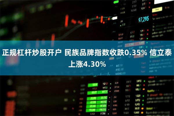 正规杠杆炒股开户 民族品牌指数收跌0.35% 信立泰上涨4.30%