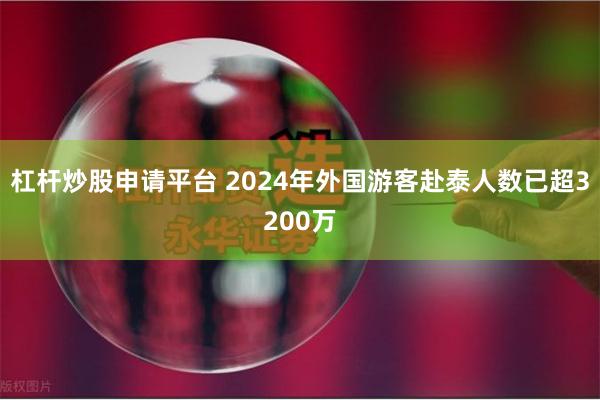 杠杆炒股申请平台 2024年外国游客赴泰人数已超3200万