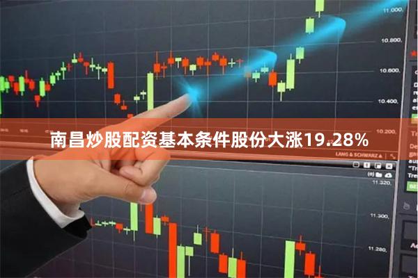 南昌炒股配资基本条件股份大涨19.28%