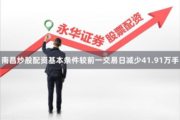 南昌炒股配资基本条件较前一交易日减少41.91万手