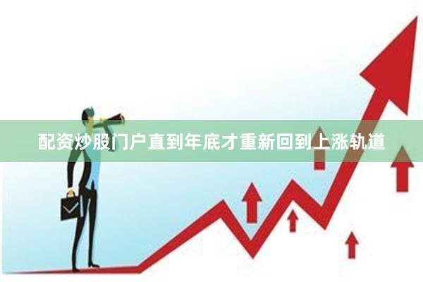 配资炒股门户直到年底才重新回到上涨轨道