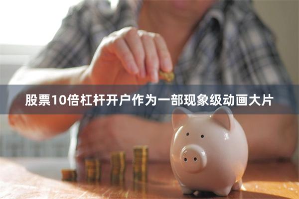 股票10倍杠杆开户作为一部现象级动画大片