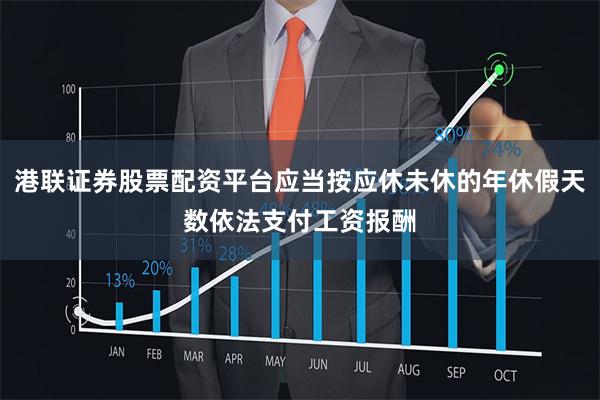 港联证券股票配资平台应当按应休未休的年休假天数依法支付工资报酬