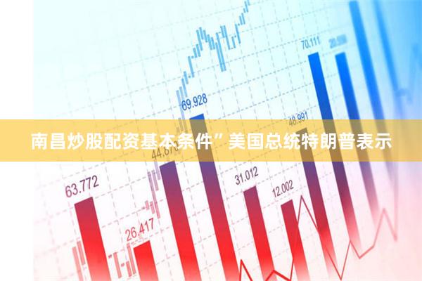 南昌炒股配资基本条件”美国总统特朗普表示