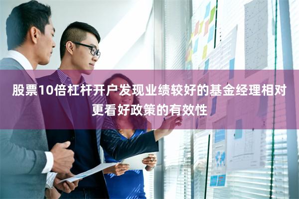 股票10倍杠杆开户发现业绩较好的基金经理相对更看好政策的有效性