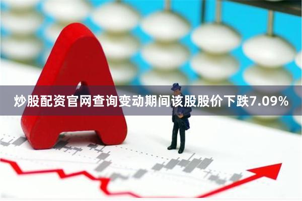 炒股配资官网查询变动期间该股股价下跌7.09%