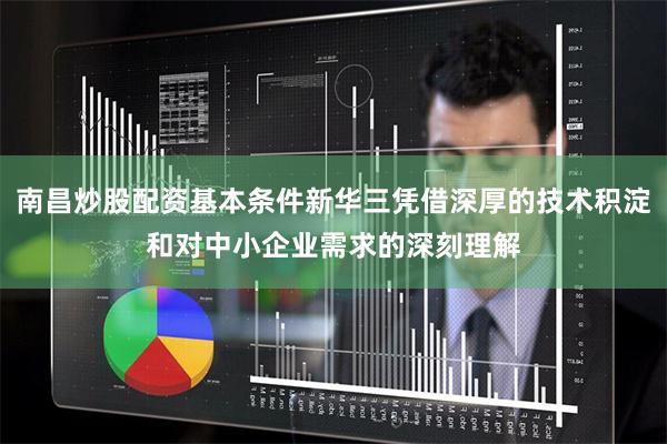 南昌炒股配资基本条件新华三凭借深厚的技术积淀和对中小企业需求的深刻理解