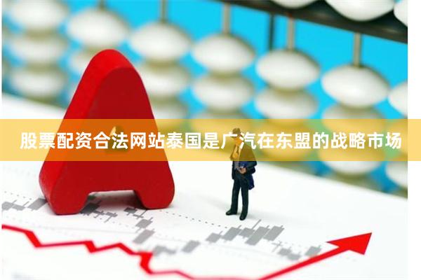 股票配资合法网站泰国是广汽在东盟的战略市场