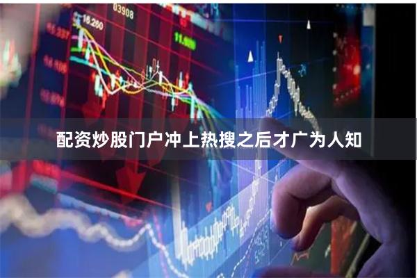 配资炒股门户冲上热搜之后才广为人知