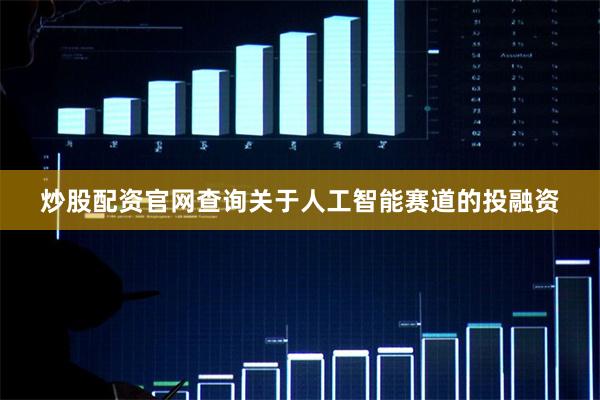 炒股配资官网查询　　关于人工智能赛道的投融资