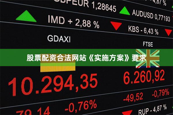 股票配资合法网站　　《实施方案》要求