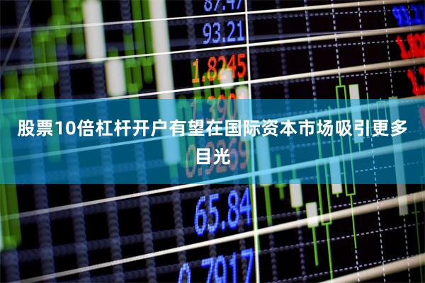 股票10倍杠杆开户有望在国际资本市场吸引更多目光