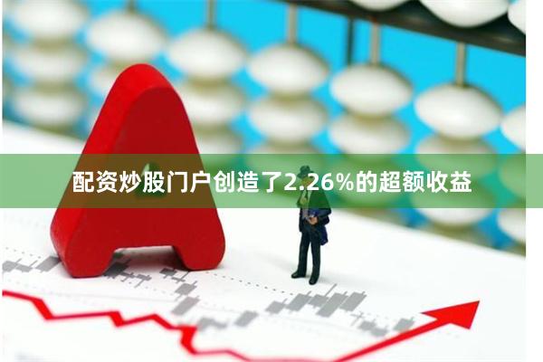 配资炒股门户创造了2.26%的超额收益