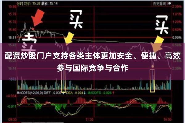 配资炒股门户支持各类主体更加安全、便捷、高效参与国际竞争与合作