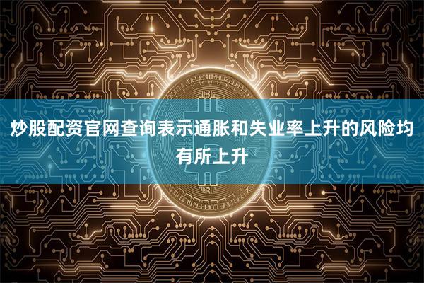 炒股配资官网查询表示通胀和失业率上升的风险均有所上升