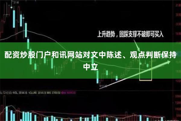 配资炒股门户和讯网站对文中陈述、观点判断保持中立