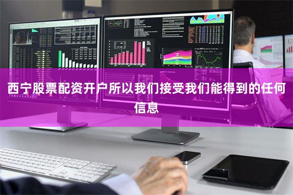 西宁股票配资开户所以我们接受我们能得到的任何信息