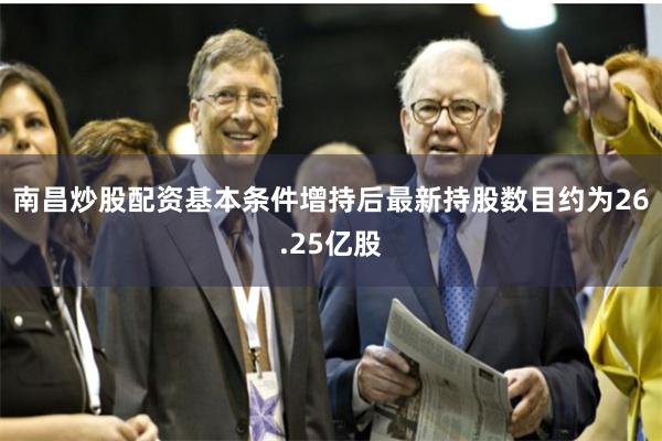 南昌炒股配资基本条件增持后最新持股数目约为26.25亿股