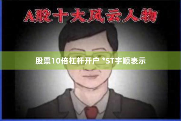 股票10倍杠杆开户 　　*ST宇顺表示