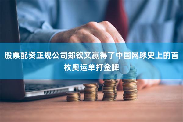 股票配资正规公司郑钦文赢得了中国网球史上的首枚奥运单打金牌