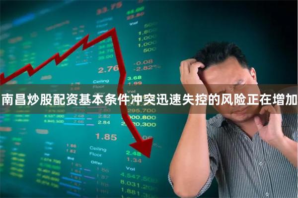 南昌炒股配资基本条件冲突迅速失控的风险正在增加