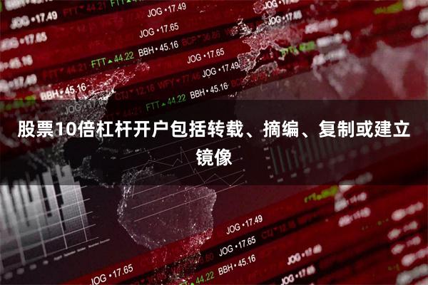 股票10倍杠杆开户包括转载、摘编、复制或建立镜像