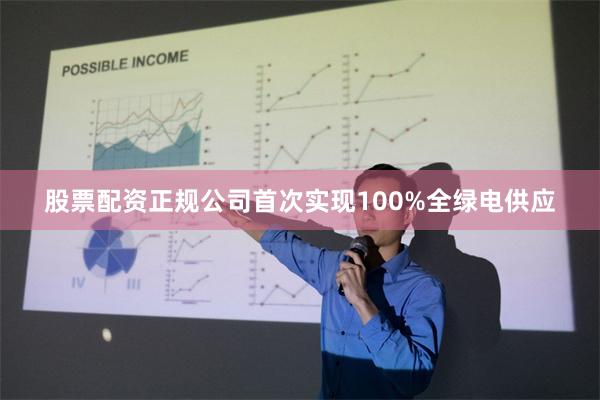 股票配资正规公司首次实现100%全绿电供应